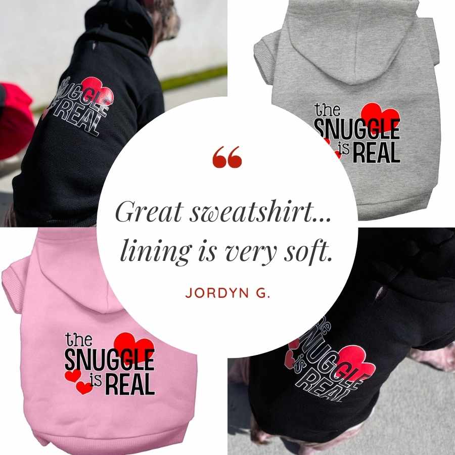 Customer Quote: Great sweatshirt. Lining is very soft. Written by Jordyn G. The Snuggle is Real Dog Hoodie from online dog clothing store they made me wear it.